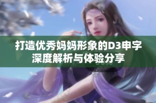 打造优秀妈妈形象的D3申字深度解析与体验分享