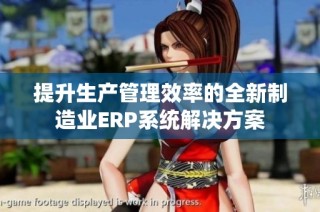 提升生产管理效率的全新制造业ERP系统解决方案