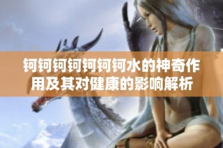 钶钶钶钶钶钶钶水的神奇作用及其对健康的影响解析