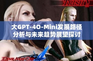 大GPT-4O-Mini发展路径分析与未来趋势展望探讨