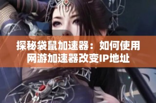 探秘袋鼠加速器：如何使用网游加速器改变IP地址
