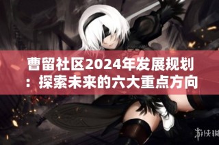 曹留社区2024年发展规划：探索未来的六大重点方向