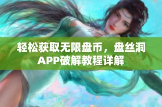 轻松获取无限盘币，盘丝洞APP破解教程详解