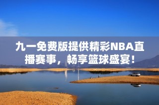 九一免费版提供精彩NBA直播赛事，畅享篮球盛宴！