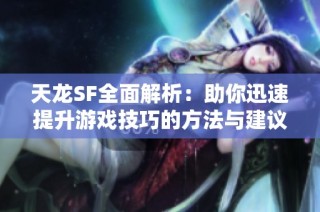 天龙SF全面解析：助你迅速提升游戏技巧的方法与建议