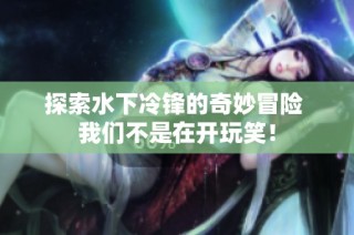 探索水下冷锋的奇妙冒险 我们不是在开玩笑！
