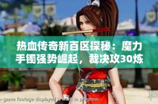 热血传奇新百区探秘：魔力手镯强势崛起，裁决攻30炼狱成遗憾