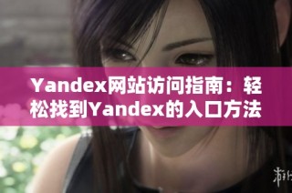 Yandex网站访问指南：轻松找到Yandex的入口方法