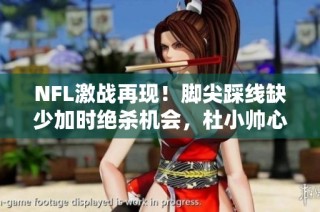 NFL激战再现！脚尖踩线缺少加时绝杀机会，杜小帅心痛不已