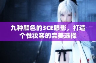 九种颜色的3CE眼影，打造个性妆容的完美选择