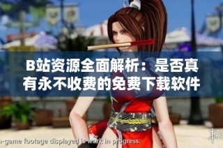 B站资源全面解析：是否真有永不收费的免费下载软件