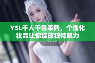 YSL千人千色系列，个性化妆品让你绽放独特魅力