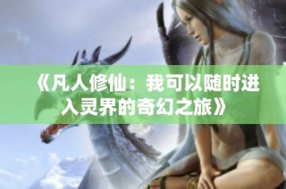 《凡人修仙：我可以随时进入灵界的奇幻之旅》