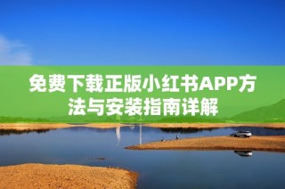免费下载正版小红书APP方法与安装指南详解