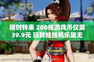 限时特惠 200枚游戏币仅需39.9元 玩转娃娃机乐趣无穷！
