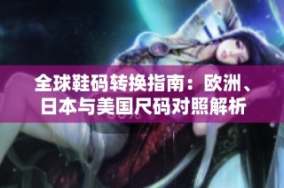 全球鞋码转换指南：欧洲、日本与美国尺码对照解析