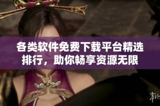 各类软件免费下载平台精选排行，助你畅享资源无限