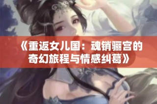 《重返女儿国：魂销骊宫的奇幻旅程与情感纠葛》