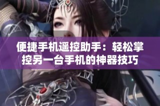 便捷手机遥控助手：轻松掌控另一台手机的神器技巧