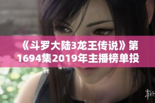 《斗罗大陆3龙王传说》第1694集2019年主播榜单投票活动开始啦！