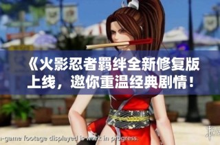 《火影忍者羁绊全新修复版上线，邀你重温经典剧情！》