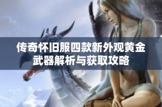 传奇怀旧服四款新外观黄金武器解析与获取攻略