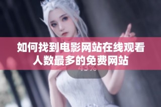 如何找到电影网站在线观看人数最多的免费网站