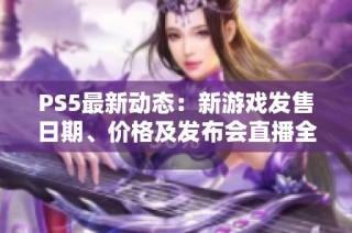 PS5最新动态：新游戏发售日期、价格及发布会直播全解析