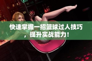 快速掌握一招篮球过人技巧，提升实战能力！