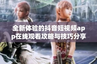全新体验的抖音短视频app在线观看攻略与技巧分享