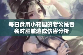 每日食用小花园的老公是否会对肝脏造成伤害分析