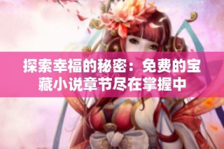 探索幸福的秘密：免费的宝藏小说章节尽在掌握中