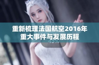 重新梳理法国航空2016年重大事件与发展历程