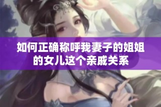 如何正确称呼我妻子的姐姐的女儿这个亲戚关系
