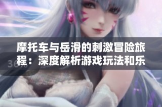 摩托车与岳滑的刺激冒险旅程：深度解析游戏玩法和乐趣