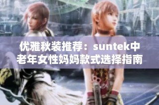 优雅秋装推荐：suntek中老年女性妈妈款式选择指南