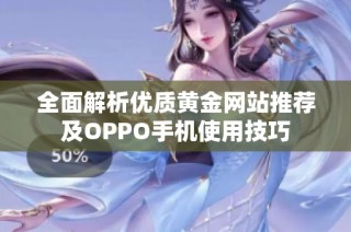 全面解析优质黄金网站推荐及OPPO手机使用技巧