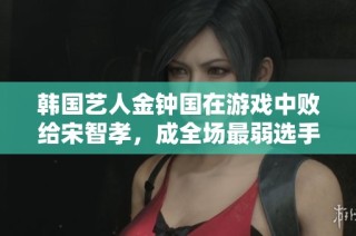 韩国艺人金钟国在游戏中败给宋智孝，成全场最弱选手引热议