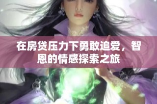 在房贷压力下勇敢追爱，智恩的情感探索之旅