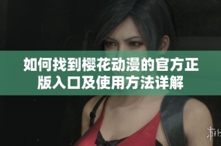 如何找到樱花动漫的官方正版入口及使用方法详解