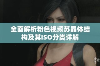 全面解析粉色视频苏晶体结构及其ISO分类详解