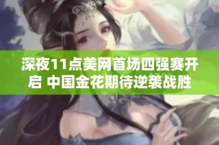 深夜11点美网首场四强赛开启 中国金花期待逆袭战胜郑钦文