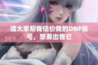 请大家帮我估价我的DNF账号，想要出售它