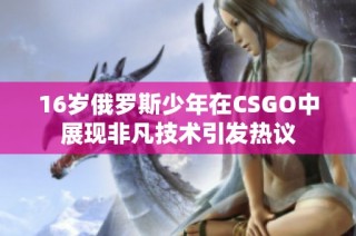 16岁俄罗斯少年在CSGO中展现非凡技术引发热议