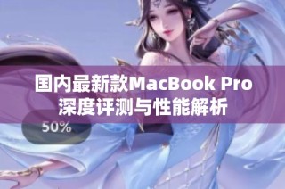 国内最新款MacBook Pro深度评测与性能解析