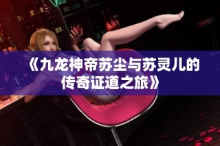 《九龙神帝苏尘与苏灵儿的传奇证道之旅》