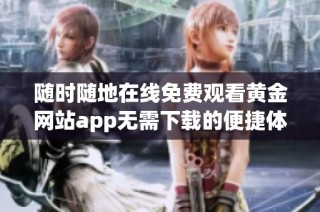 随时随地在线免费观看黄金网站app无需下载的便捷体验