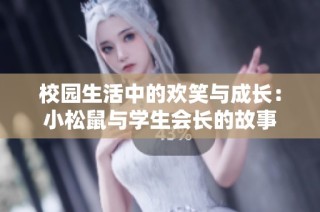 校园生活中的欢笑与成长：小松鼠与学生会长的故事