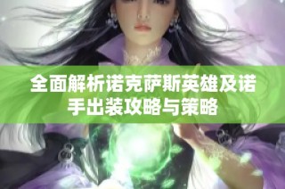 全面解析诺克萨斯英雄及诺手出装攻略与策略