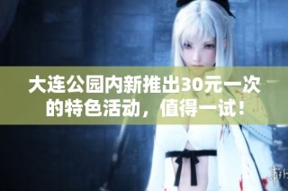 大连公园内新推出30元一次的特色活动，值得一试！